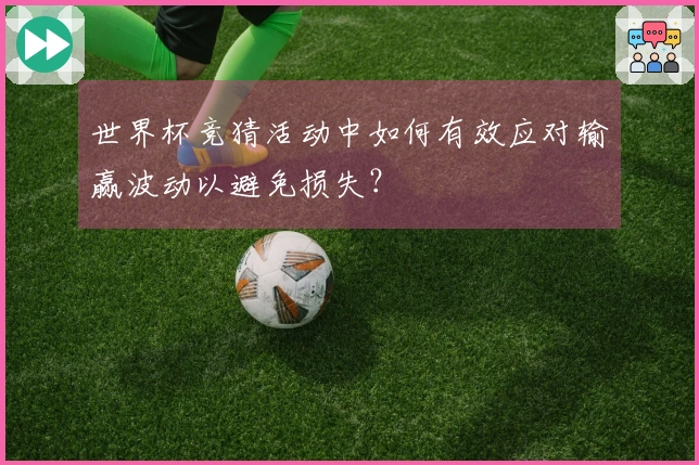 世界杯竞猜活动中如何有效应对输赢波动以避免损失？