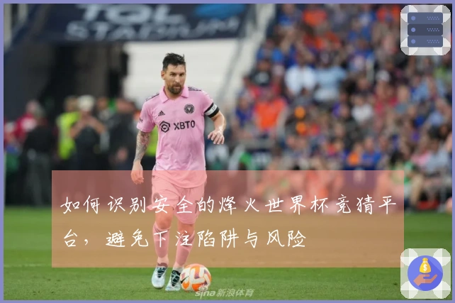 如何识别安全的烽火世界杯竞猜平台，避免下注陷阱与风险