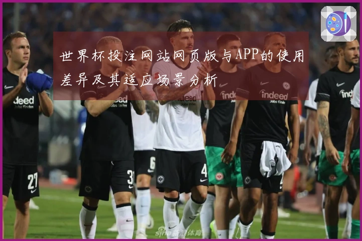 世界杯投注网站网页版与APP的使用差异及其适应场景分析
