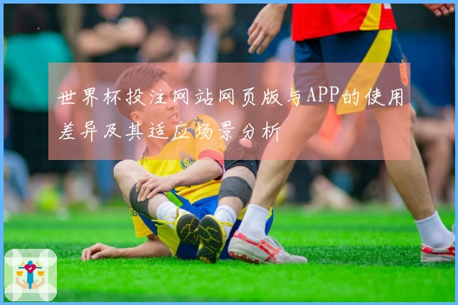 世界杯投注网站网页版与APP的使用差异及其适应场景分析
